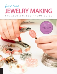 First Time Jewelry Making: The Absolute Beginner’s Guide–Learn By Doing * Step-by-Step Basics + Projects