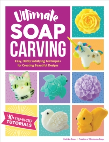 Image for Ultimate soap carving: easy, oddly satisfying techniques for creating beautiful designs : 25 step-by-step projects