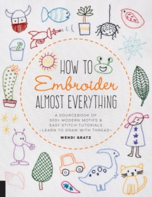 How to Embroider Almost Everything: A Sourcebook of 500+ Modern Motifs + Easy Stitch Tutorials – Learn to Draw with Thread!