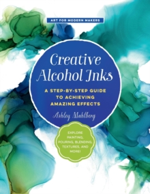 Image for Creative alcohol inks  : a step-by-step guide to achieving amazing effects - explore painting, pouring, blending, textures, and more!