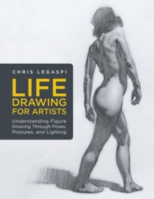 Life Drawing for Artists: Understanding Figure Drawing Through Poses, Postures, and Lighting