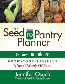 The SEED To PANTRY Planner: GROW, COOK & PRESERVE A Year’s Worth of Food