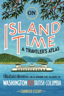 On Island Time: A Traveler’s Atlas: Illustrated Adventures on and around the Islands of Washington and British Columbia