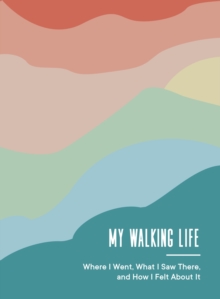 My Walking Life: Where I Went, What I Saw Along the Way, and How I Felt