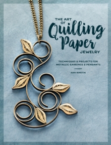 The Art of Quilling Paper Jewelry: Contemporary Quilling Techniques for Metallic Pendants and Earrings