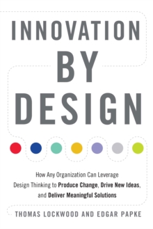 Innovation by Design: How Any Organization Can Leverage Design Thinking to Produce Change, Drive New Ideas, and Deliver Meaningful Solutions