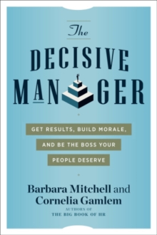 The Decisive Manager: Get Results, Build Morale, and be the Boss Your People Deserve