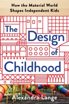 The Design of Childhood: How the Material World Shapes Independent Kids