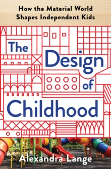 Image for The design of childhood: how the material world shapes independent kids