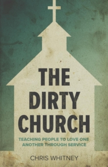 Image for The Dirty Church : Teaching People To Love One Another Through Service