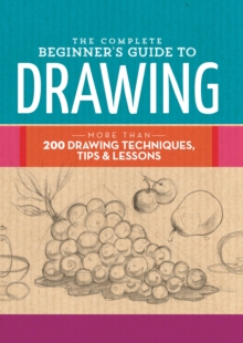 The Complete Beginner’s Guide to Drawing: More than 200 drawing techniques, tips and lessons