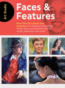 Image for Faces & features: more than 50 projects and techniques for drawing and painting heads, faces, and features in pencil, acrylic, watercolor, and more!
