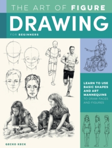 The Art of Figure Drawing for Beginners: Learn to use basic shapes and art mannequins to draw faces and figures