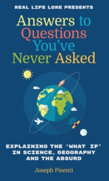 Answers to Questions You’ve Never Asked: Explaining the What If in Science, Geography and the Absurd