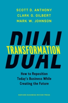 Dual Transformation: How to Reposition Today’s Business While Creating the Future