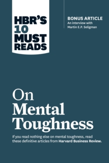 HBR’s 10 Must Reads on Mental Toughness (with bonus interview “Post-Traumatic Growth and Building Resilience” with Martin Seligman) (HBR’s 10 Must Reads)