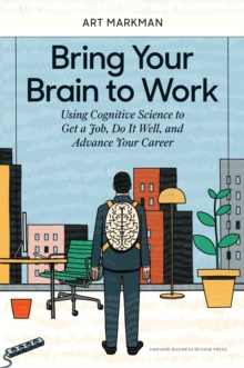 Image for Bring your brain to work  : using cognitive science to get a job, do it well, and advance your career