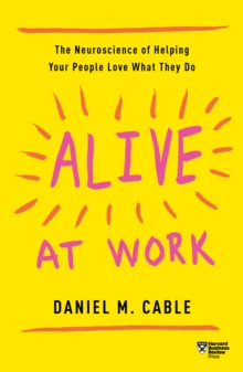 Alive at Work: The Neuroscience of Helping Your People Love What They Do