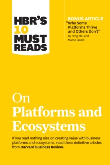 HBR’s 10 Must Reads on Platforms and Ecosystems (with bonus article by “Why Some Platforms Thrive and Others Don’t” By Feng Zhu and Marco Iansiti)