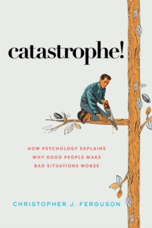 Image for Catastrophe!: How Psychology Explains Why Good People Make Bad Situations Worse