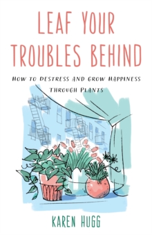 Image for Leaf your troubles behind  : how to destress and grow happiness through plants