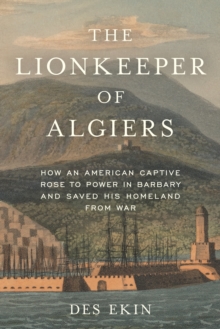 Image for The lionkeeper of Algiers  : the extraordinary life of James Leander Cathcart from Barbary pirate hostage to American diplomat in the eighteenth century