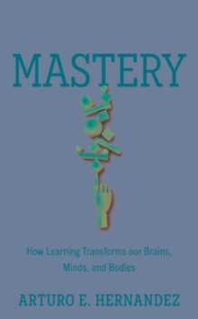 Image for Mastery  : how learning transforms our brains, minds, and bodies