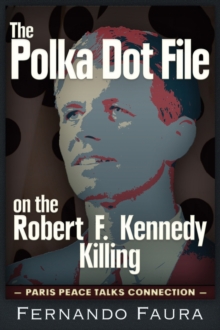 Image for The polka dot file on the Robert F. Kennedy killing  : the Paris peace talks connection