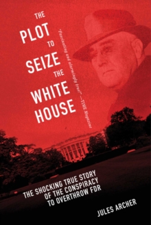 Image for The plot to seize the White House: the shocking TRUE story of the conspiracy to overthrow FDR