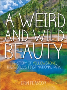 Image for A weird and wild beauty  : the story of Yellowstone, the world's first national park