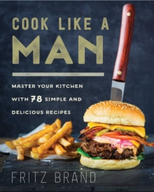 Image for Cook Like a Man: Master Your Kitchen with 78 Simple and Delicious Recipes