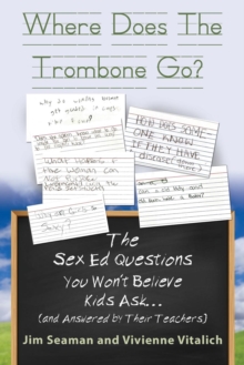 Image for WHERE DOES THE TROMBONE GO? The Sex Ed Questions You Won't Believe Kids Ask (and answered by their teachers)