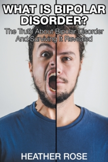 Image for What Is Bipolar Disorder : The Truth About Bipolar Disorder And Surviving It Revealed