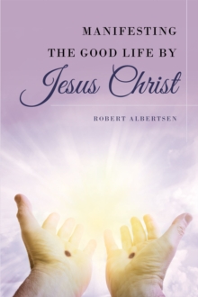 Image for Manifesting The Good Life By Jesus Christ