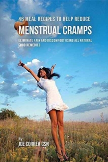 Image for 46 Meal Recipes to Help Reduce Menstrual Cramps : Eliminate Pain and Discomfort Using All Natural Food Remedies