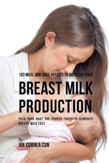 Image for 103 Meal and Juice Recipes to Increase Your Breast Milk Production : Feed Your Body the Proper Foods to Generate Breast Milk Fast
