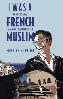 I Was a French Muslim: Memories of an Algerian Freedom Fighter