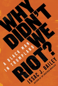 Why Didn’t We Riot?: A Black Man in Trumpland