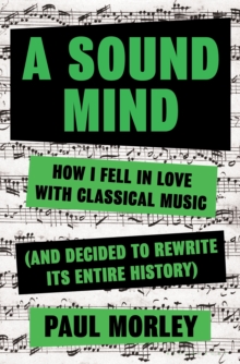 Image for A Sound Mind: How I Fell in Love with Classical Music (and Decided to Rewrite its Entire History)