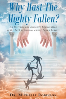 Image for Why Hast The Mighty Fallen? : An Intrinsic and Extrinsic Examination of the Lack of Counsel among Fallen Leaders