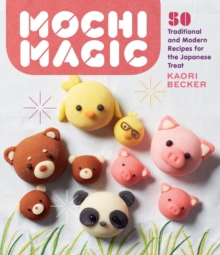 Mochi Magic: 50 Traditional and Modern Recipes for the Japanese Treat