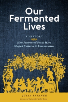 Our Fermented Lives: A History of How Fermented Foods Have Shaped Cultures & Communities