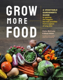 Grow More Food: A Vegetable Gardener’s Guide to Getting the Biggest Harvest Possible from a Space of Any Size