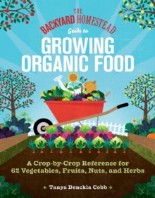 Image for The backyard homestead guide to growing organic food  : a crop-by-crop reference for 62 vegetables, fruits, nuts, and herbs