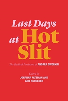 Cover for: Last Days at Hot Slit : The Radical Feminism of Andrea Dworkin