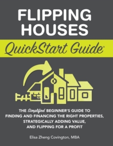 Image for Flipping Houses QuickStart Guide : The Simplified Beginner's Guide to Finding and Financing the Right Properties, Strategically Adding Value, and Flipping for a Profit