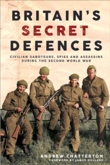 Image for Britain's Secret Defences: Civilian Saboteurs, Spies and Assassins During the Second World War