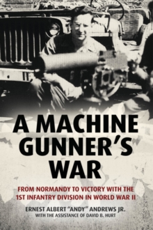 A Machine Gunner’s War: From Normandy to Victory with the 1st Infantry Division in World War II