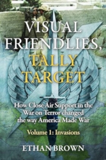 Image for Visual Friendlies, Tally Target: How Close Air Support in the War on Terror Changed the Way America Made War : Volume 1 - Invasions