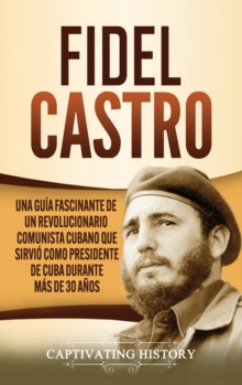 Image for Fidel Castro : Una gu?a fascinante de un revolucionario comunista cubano que sirvi? como presidente de Cuba durante m?s de 30 a?os